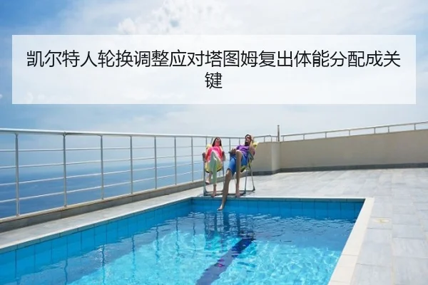 凯尔特人轮换调整应对塔图姆复出体能分配成关键