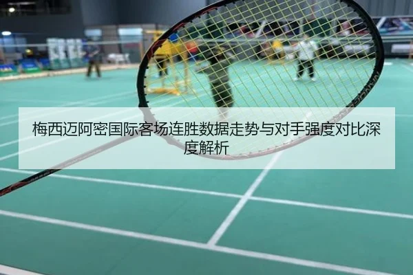 梅西迈阿密国际客场连胜数据走势与对手强度对比深度解析
